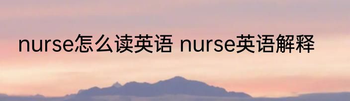 nurse怎么读英语 nurse英语解释