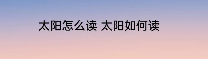太阳怎么读 太阳如何读