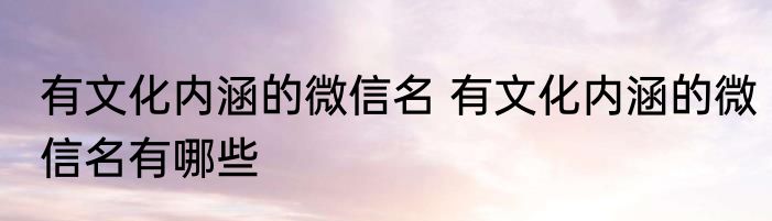 有文化内涵的微信名 有文化内涵的微信名有哪些