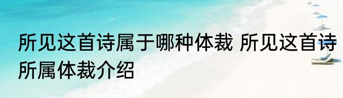 所见这首诗属于哪种体裁 所见这首诗所属体裁介绍