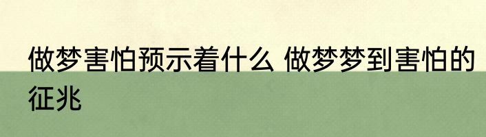 做梦害怕预示着什么 做梦梦到害怕的征兆
