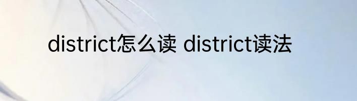district怎么读 district读法