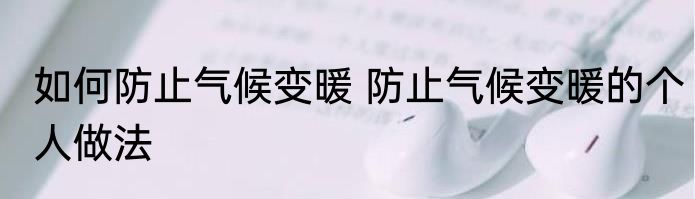 如何防止气候变暖 防止气候变暖的个人做法