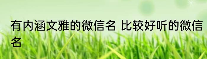 有内涵文雅的微信名 比较好听的微信名