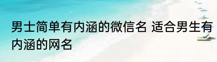 男士简单有内涵的微信名 适合男生有内涵的网名