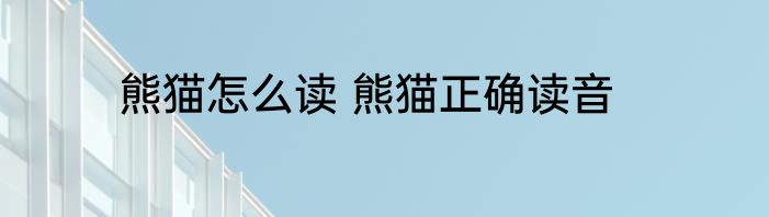 熊猫怎么读 熊猫正确读音