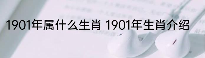 1901年属什么生肖 1901年生肖介绍