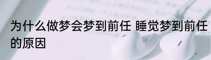 为什么做梦会梦到前任 睡觉梦到前任的原因