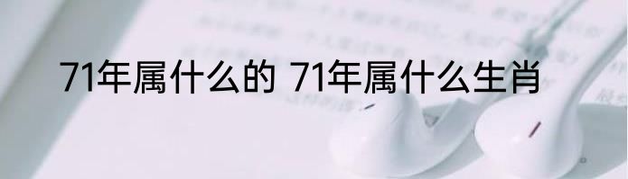 71年属什么的 71年属什么生肖