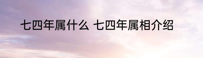 七四年属什么 七四年属相介绍