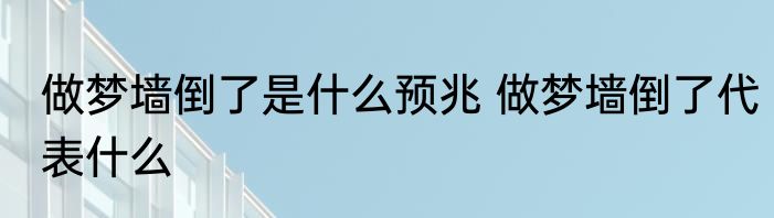做梦墙倒了是什么预兆 做梦墙倒了代表什么