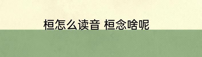 桓怎么读音 桓念啥呢