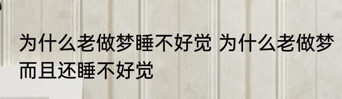 为什么老做梦睡不好觉 为什么老做梦而且还睡不好觉