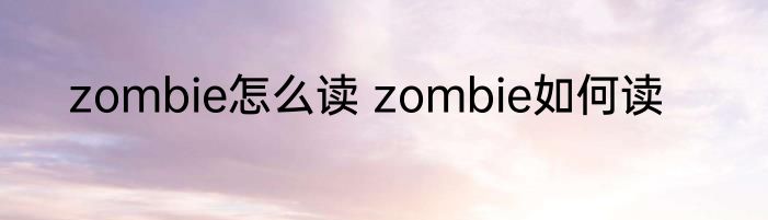zombie怎么读 zombie如何读