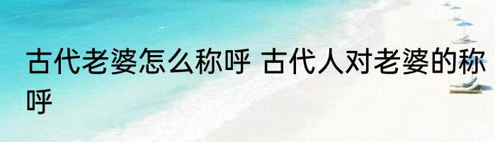 古代老婆怎么称呼 古代人对老婆的称呼