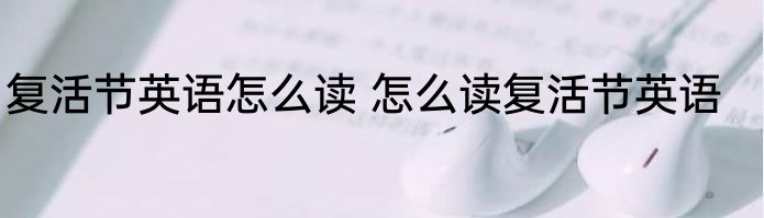 复活节英语怎么读 怎么读复活节英语