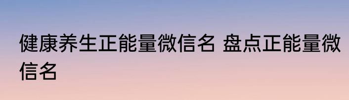 健康养生正能量微信名 盘点正能量微信名