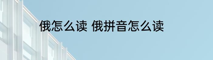 俄怎么读 俄拼音怎么读