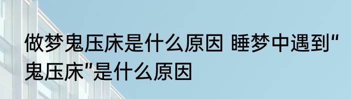 做梦鬼压床是什么原因 睡梦中遇到“鬼压床”是什么原因