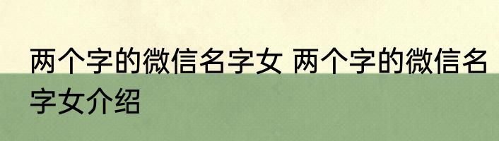 两个字的微信名字女 两个字的微信名字女介绍