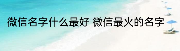 微信名字什么最好 微信最火的名字