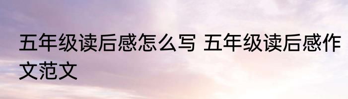 五年级读后感怎么写 五年级读后感作文范文