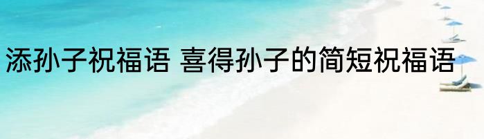 添孙子祝福语 喜得孙子的简短祝福语
