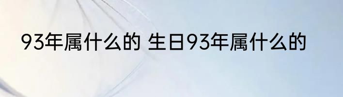 93年属什么的 生日93年属什么的