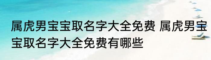 属虎男宝宝取名字大全免费 属虎男宝宝取名字大全免费有哪些