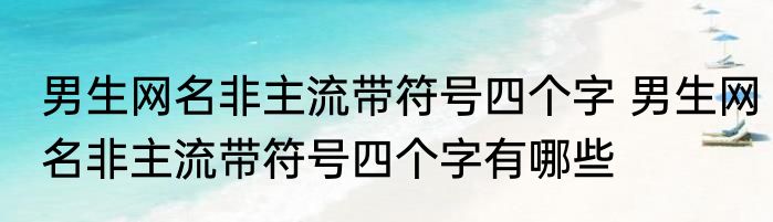 男生网名非主流带符号四个字 男生网名非主流带符号四个字有哪些
