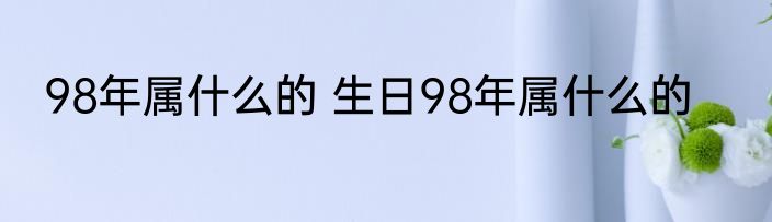 98年属什么的 生日98年属什么的