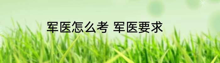 军医怎么考 军医要求