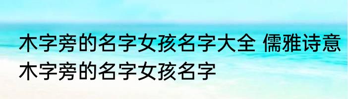 木字旁的名字女孩名字大全 儒雅诗意木字旁的名字女孩名字