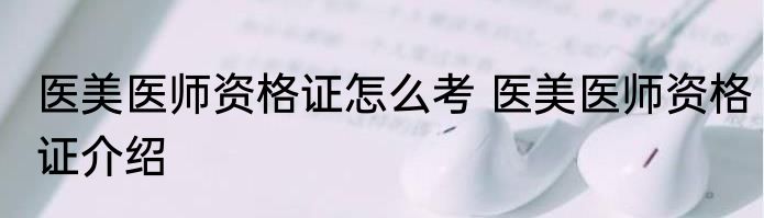 医美医师资格证怎么考 医美医师资格证介绍