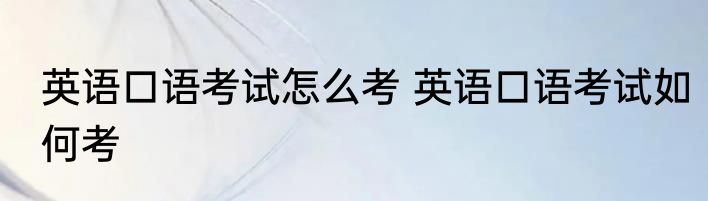 英语口语考试怎么考 英语口语考试如何考