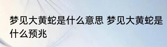 梦见大黄蛇是什么意思 梦见大黄蛇是什么预兆