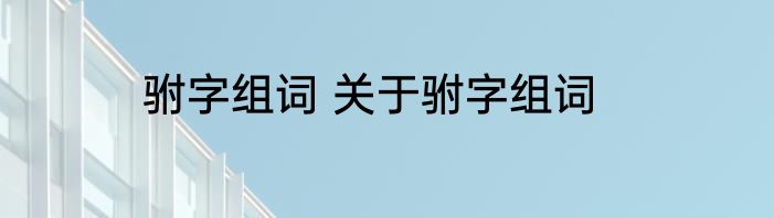 驸字组词 关于驸字组词