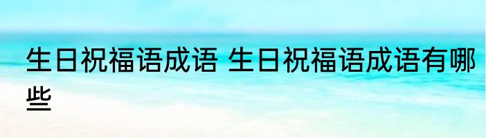 生日祝福语成语 生日祝福语成语有哪些
