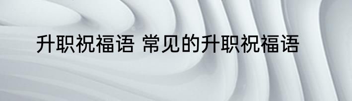 升职祝福语 常见的升职祝福语