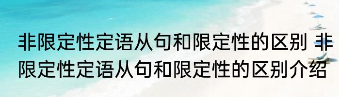 非限定性定语从句和限定性的区别 非限定性定语从句和限定性的区别介绍