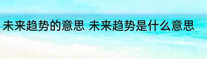 未来趋势的意思 未来趋势是什么意思