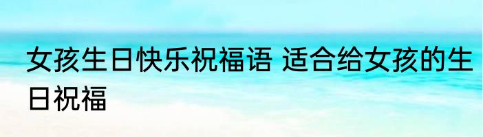 女孩生日快乐祝福语 适合给女孩的生日祝福