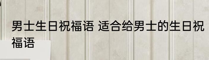 男士生日祝福语 适合给男士的生日祝福语