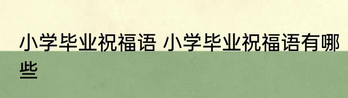 小学毕业祝福语 小学毕业祝福语有哪些