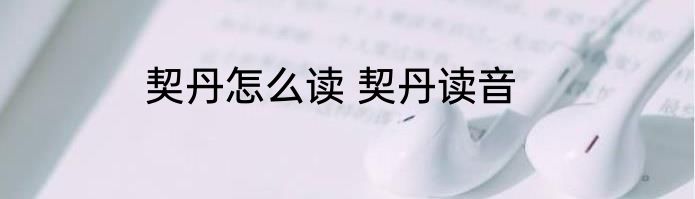 契丹怎么读 契丹读音