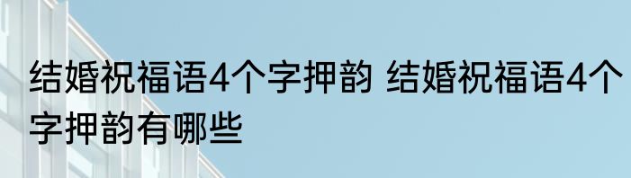 结婚祝福语4个字押韵 结婚祝福语4个字押韵有哪些