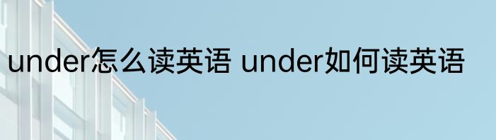 under怎么读英语 under如何读英语