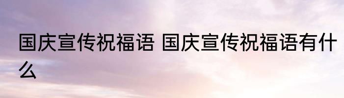 国庆宣传祝福语 国庆宣传祝福语有什么