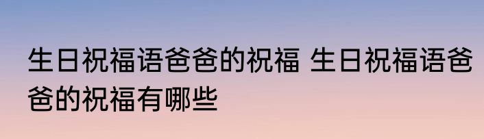 生日祝福语爸爸的祝福 生日祝福语爸爸的祝福有哪些