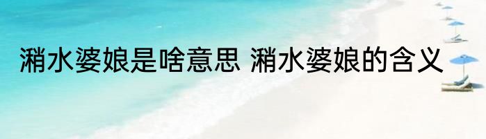 潲水婆娘是啥意思 潲水婆娘的含义